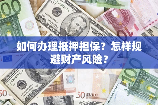济南如何办理抵押担保？怎样规避财产风险？