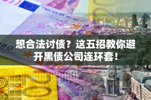 济南想合法讨债？这五招教你避开黑债公司连环套！