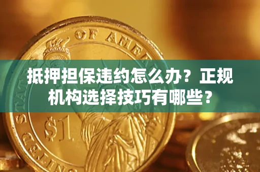济南抵押担保违约怎么办？正规机构选择技巧有哪些？