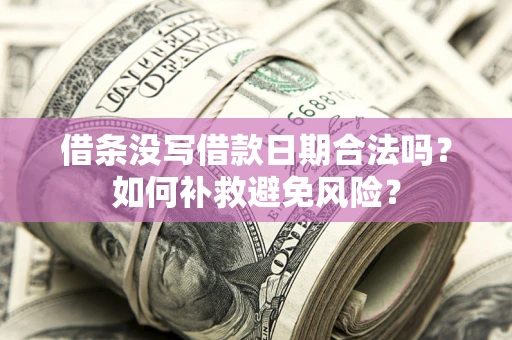 济南借条没写借款日期合法吗？如何补救避免风险？
