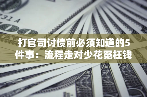 济南打官司讨债前必须知道的5件事：流程走对少花冤枉钱