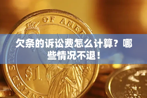 济南欠条的诉讼费怎么计算？哪些情况不退！
