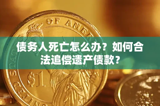 济南债务人死亡怎么办？如何合法追偿遗产债款？