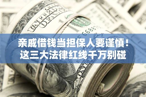 济南亲戚借钱当担保人要谨慎！这三大法律红线千万别碰