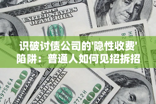 济南识破讨债公司的'隐性收费'陷阱：普通人如何见招拆招？