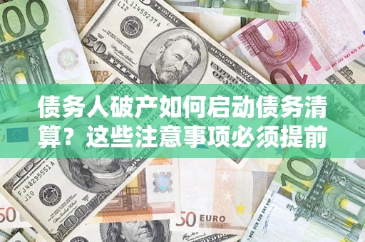 济南债务人破产如何启动债务清算？这些注意事项必须提前知道