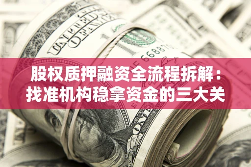 济南股权质押融资全流程拆解：找准机构稳拿资金的三大关键