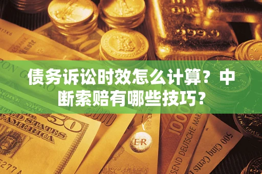济南债务诉讼时效怎么计算？中断索赔有哪些技巧？