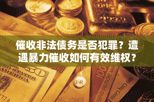 济南催收非法债务是否犯罪？遭遇暴力催收如何有效维权？