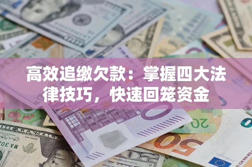 济南高效追缴欠款：掌握四大法律技巧，快速回笼资金