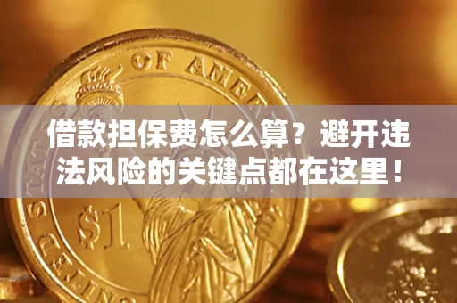 济南借款担保费怎么算？避开违法风险的关键点都在这里！
