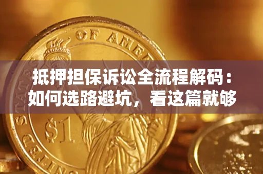 济南抵押担保诉讼全流程解码：如何选路避坑，看这篇就够了
