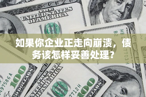 济南如果你企业正走向崩溃，债务该怎样妥善处理？