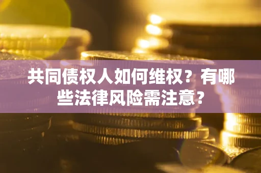 济南共同债权人如何维权？有哪些法律风险需注意？