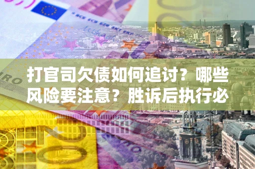 济南打官司欠债如何追讨？哪些风险要注意？胜诉后执行必看！