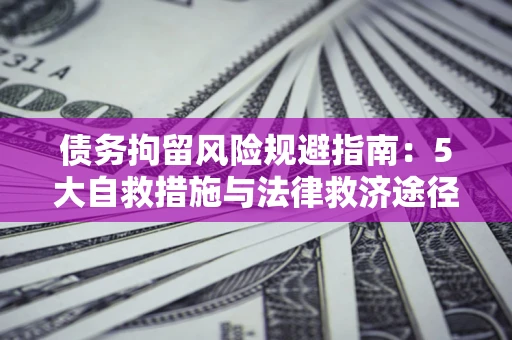 济南债务拘留风险规避指南：5大自救措施与法律救济途径