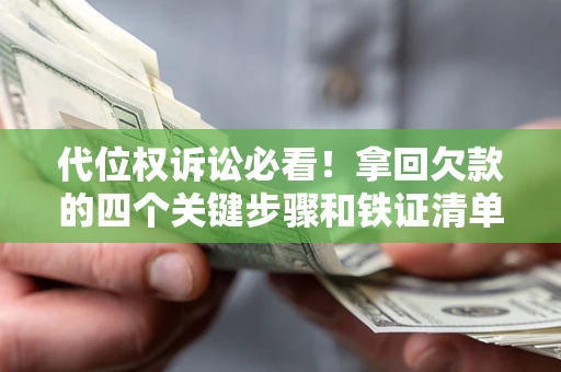 济南代位权诉讼必看!拿回欠款的四个关键步骤和铁证清单 济南代位权诉讼必看!拿回欠款的四个关键步骤和铁证清单