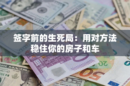 济南签字前的生死局：用对方法稳住你的房子和车