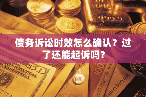 济南债务诉讼时效怎么确认？过了还能起诉吗？