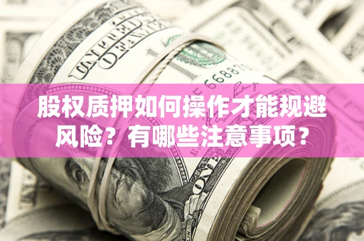 济南股权质押如何操作才能规避风险？有哪些注意事项？