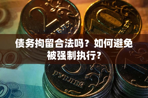 济南债务拘留合法吗？如何避免被强制执行？