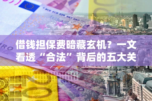 济南借钱担保费暗藏玄机？一文看透“合法”背后的五大关键陷阱