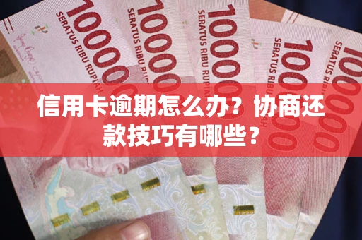济南信用卡逾期怎么办？协商还款技巧有哪些？