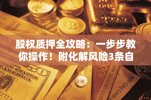 济南股权质押全攻略：一步步教你操作！附化解风险3条自救法则