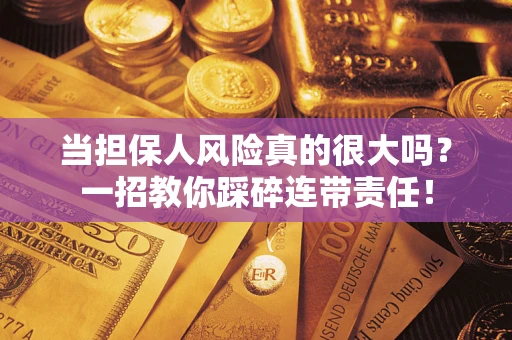 济南当担保人风险真的很大吗？一招教你踩碎连带责任！