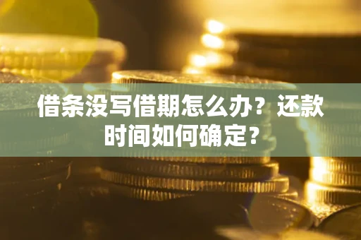 济南借条没写借期怎么办？还款时间如何确定？