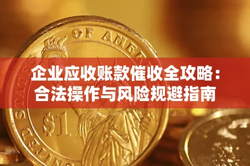 济南企业应收账款催收全攻略：合法操作与风险规避指南