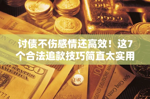 济南讨债不伤感情还高效！这7个合法追款技巧简直太实用