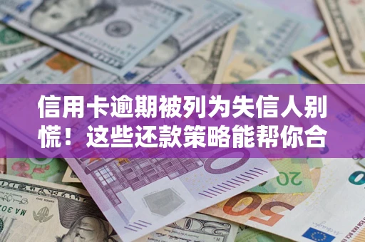 济南信用卡逾期被列为失信人别慌！这些还款策略能帮你合法止损