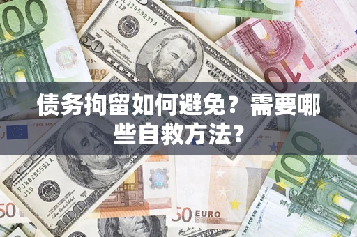 济南债务拘留如何避免？需要哪些自救方法？