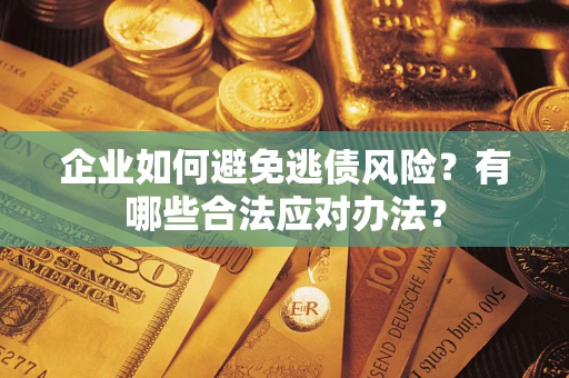济南企业如何避免逃债风险？有哪些合法应对办法？