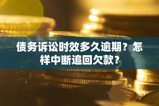 济南债务诉讼时效多久逾期？怎样中断追回欠款？