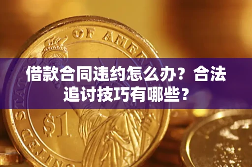 济南借款合同违约怎么办？合法追讨技巧有哪些？