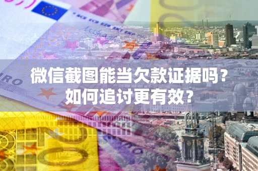 济南微信截图能当欠款证据吗？如何追讨更有效？