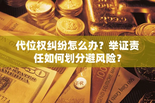 济南代位权纠纷怎么办？举证责任如何划分避风险？