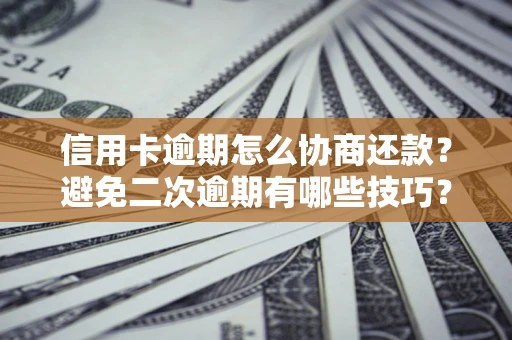 济南信用卡逾期怎么协商还款？避免二次逾期有哪些技巧？