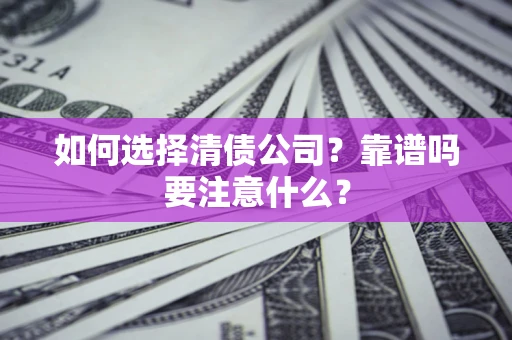 济南如何选择清债公司？靠谱吗要注意什么？
