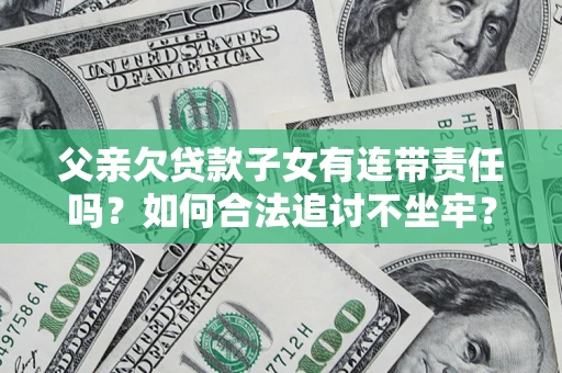 济南父亲欠贷款子女有连带责任吗？如何合法追讨不坐牢？