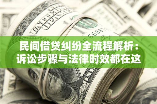 济南民间借贷纠纷全流程解析：诉讼步骤与法律时效都在这儿了