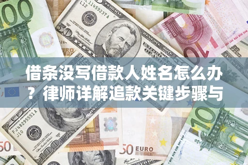 济南借条没写借款人姓名怎么办？律师详解追款关键步骤与证据链构建