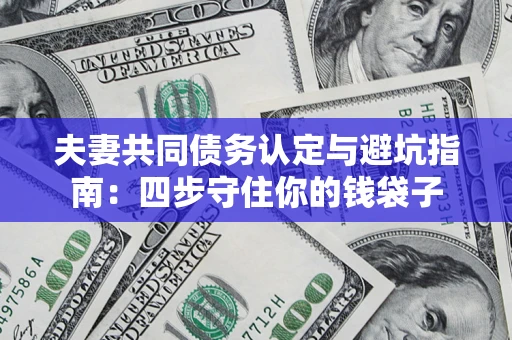 济南夫妻共同债务认定与避坑指南：四步守住你的钱袋子