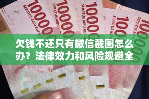 济南欠钱不还只有微信截图怎么办？法律效力和风险规避全解析