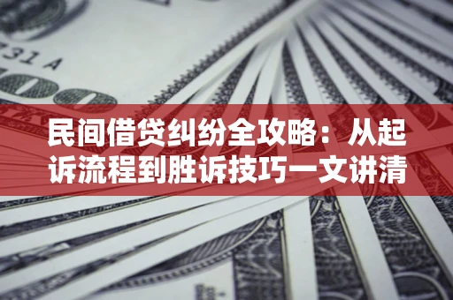 济南民间借贷纠纷全攻略：从起诉流程到胜诉技巧一文讲清