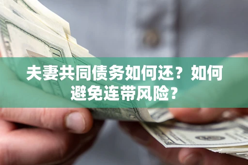 济南夫妻共同债务如何还？如何避免连带风险？