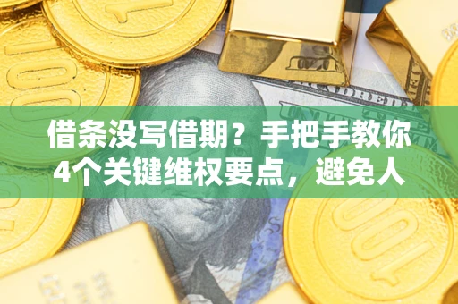 济南借条没写借期？手把手教你4个关键维权要点，避免人财两空