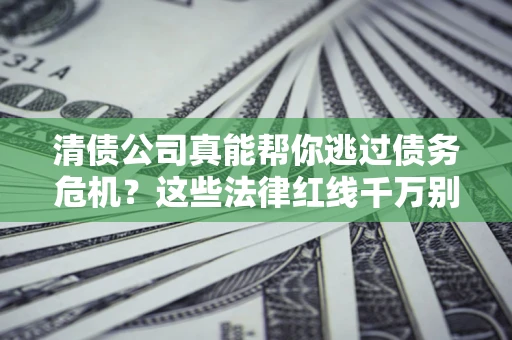 济南清债公司真能帮你逃过债务危机？这些法律红线千万别踩